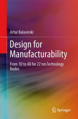 Design for Manufacturability: From 1D to 4D for 90–22 nm Technology Nodes de Artur Balasinski