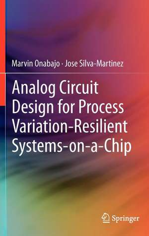 Analog Circuit Design for Process Variation-Resilient Systems-on-a-Chip de Marvin Onabajo