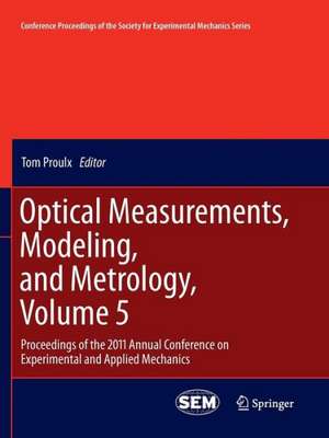 Optical Measurements, Modeling, and Metrology, Volume 5: Proceedings of the 2011 Annual Conference on Experimental and Applied Mechanics de Tom Proulx