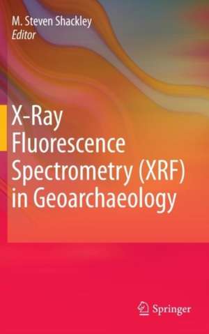 X-Ray Fluorescence Spectrometry (XRF) in Geoarchaeology de M. Steven Shackley