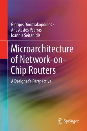 Microarchitecture of Network-on-Chip Routers: A Designer's Perspective de Giorgos Dimitrakopoulos