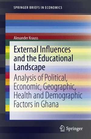 External Influences and the Educational Landscape: Analysis of Political, Economic, Geographic, Health and Demographic Factors in Ghana de Alexander Krauss