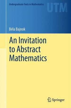 An Invitation to Abstract Mathematics de Béla Bajnok