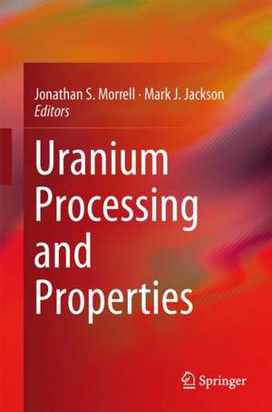 Uranium Processing and Properties de Jonathan S. Morrell