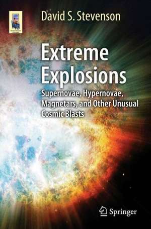 Extreme Explosions: Supernovae, Hypernovae, Magnetars, and Other Unusual Cosmic Blasts de David S. Stevenson