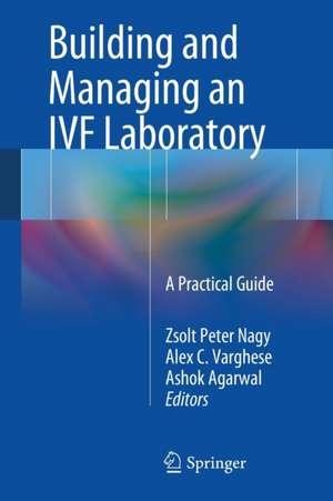 Building and Managing an IVF Laboratory: A Practical Guide de Zsolt Peter Nagy