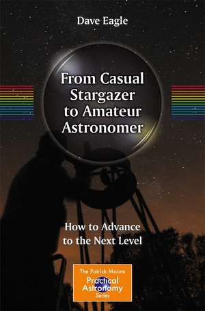 From Casual Stargazer to Amateur Astronomer: How to Advance to the Next Level de Dave Eagle