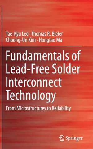 Fundamentals of Lead-Free Solder Interconnect Technology: From Microstructures to Reliability de Tae-Kyu Lee