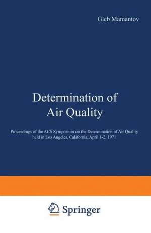 Determination of Air Quality: Proceedings of the ACS Symposium on Determination of Air Quality held in Los Angeles, California, April 1–2, 1971 de Gleb Mamantov