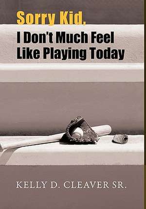 Sorry Kid, I Don't Much Feel Like Playing Today de Kelly D. Cleaver Sr