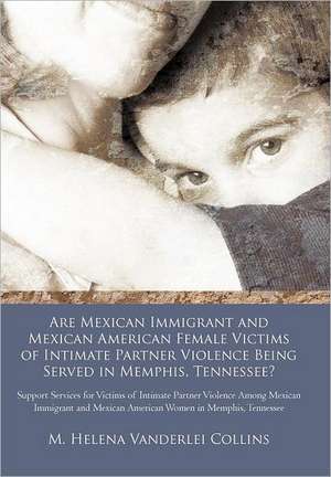 Are Mexican Immigrant and Mexican American Female Victims of Intimate Partner Violence Being Served in Memphis, Tennessee? de M. Helena Vanderlei Collins