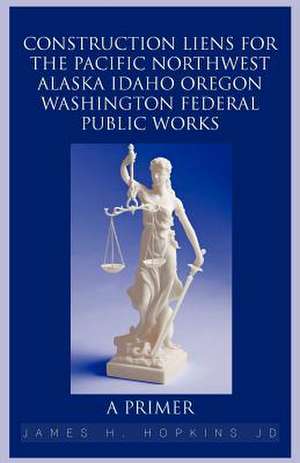 Construction Liens for the Pacific Northwest Alaska Idaho Oregon Washington Federal Public Works de James H. Hopkins Jd