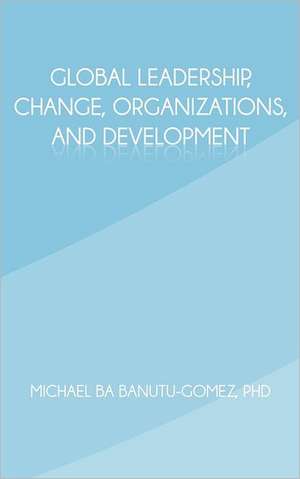 Global Leadership, Change, Organizations, and Development de Michael Ba Banutu-Gomez Phd