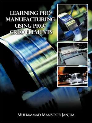 Learning Pro/Manufacturing Using Pro/Creo Elements de Muhammad Mansoor Janjua