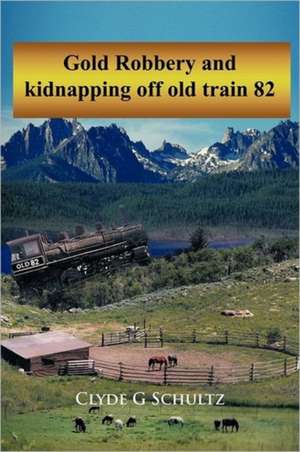 Gold Robbery and Kidnapping Off Old Train 82 de Clyde G. Schultz