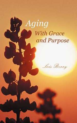 Aging with Grace and Purpose de Lois Berry