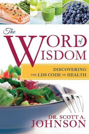 The Word of Wisdom: Discovering the Lds Code of Health de Scott A. Johnson