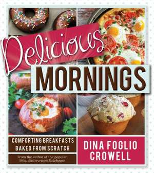 Delicious Mornings: Comforting Breakfasts Baked from Scratch de Dina Foglio Crowell