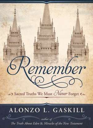 Remember: Sacred Things We Must Never Forget de Alonzo L. Gaskill