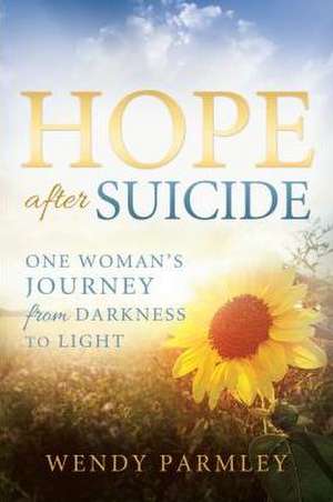 Hope After Suicide: One Woman's Journey from Darkness to Light de Wendy Parmley