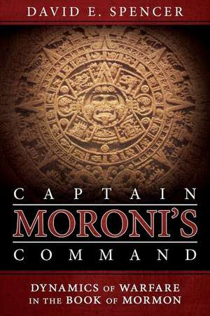 Captain Moroni's Command: Dynamics of Warfare in the Book of Mormon de David E. Spencer