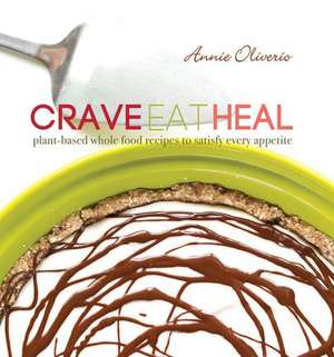 Crave, Eat, Heal: Plant-Based, Whole-Food Recipes to Satisfy Every Craving de Annie Oliverio