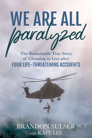 We Are All Paralyzed: The Remarkable True Story of Choosing to Live After 4 Life-Threatening Accidents de Brandon Sulser