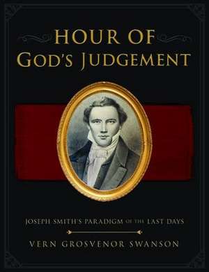 The Hour of God's Judgement: Joseph Smith's Paradigm of the Last-Days de Vern Swanson