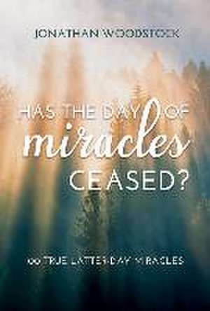 Has the Day of Miracles Ceased?: 100 True Latter-Day Miracles de Jonathan Woodstock