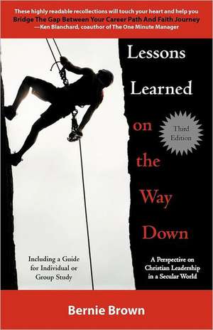 Lessons Learned on the Way Down: A Perspective on Christian Leadership in a Secular World de Bernie Brown