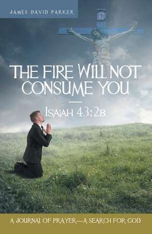 The Fire Will Not Consume You-Isaiah 43 de James David Parker