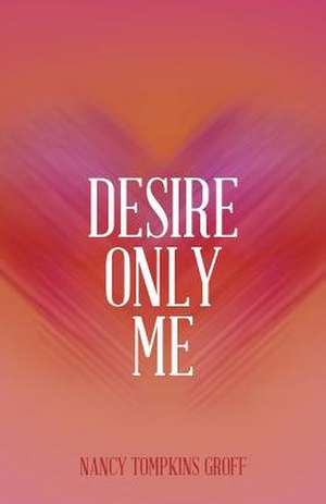 Desire Only Me de Nancy Tompkins Groff