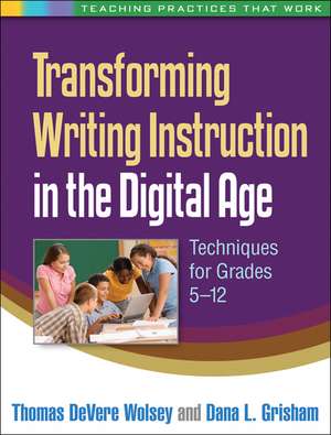 Transforming Writing Instruction in the Digital Age: Techniques for Grades 5-12 de Thomas DeVere Wolsey