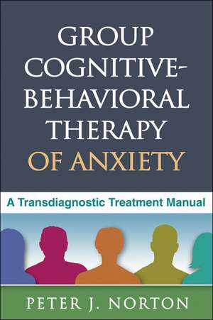 Group Cognitive-Behavioral Therapy of Anxiety: A Transdiagnostic Treatment Manual de Peter J. Norton