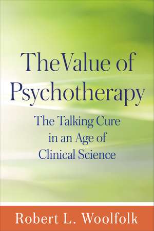 The Value of Psychotherapy: The Talking Cure in an Age of Clinical Science de Robert L. Woolfolk