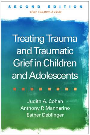 Treating Trauma and Traumatic Grief in Children and Adolescents, Second Edition de Judith A. Cohen