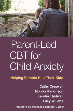 Parent-Led CBT for Child Anxiety: Helping Parents Help Their Kids de Cathy Creswell