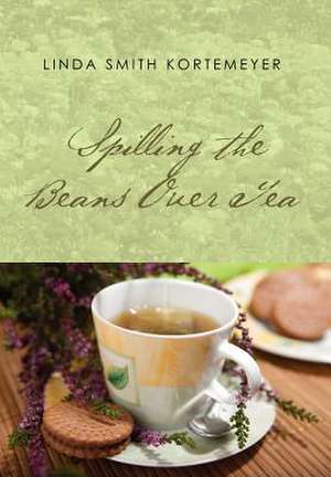 Spilling the Beans Over Tea de Linda Smith Kortemeyer