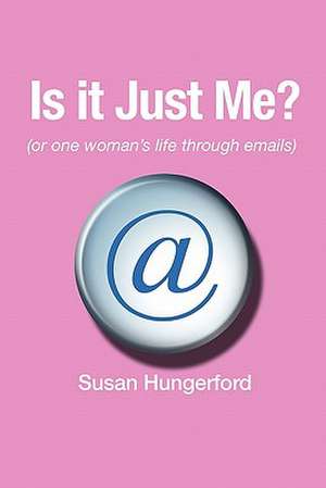 Is It Just Me? (or One Woman's Life Through Emails) de Susan Hungerford