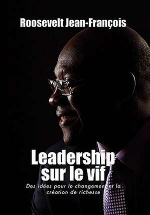 Leadership Sur Le Vif de Roosevelt Jean-Fran Ois