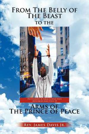 From The Belly of The Beast to The Arms of The Prince of Peace de James Jr. Davis