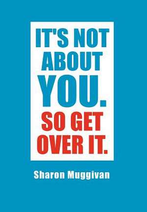 It's not about you. So Get over it. de Sharon Muggivan