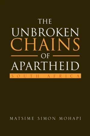 The Unbroken Chains of Apartheid de Matsime Simon Mohapi