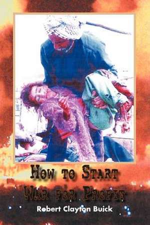 How to Start War for Profit de Robert Clayton Buick