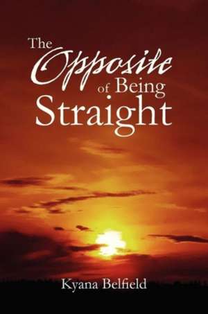 The Opposite Of Being Straight de Kyana Belfield