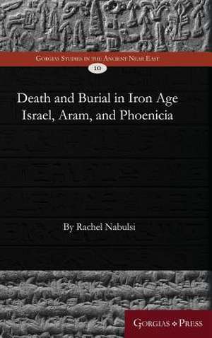 Death and Burial in Iron Age Israel, Aram, and Phoenicia de Nabulsi, Rachel