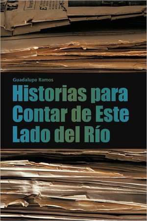 Historias Para Contar de Este Lado del Rio de Guadalupe Ramos