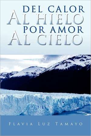 del Calor Al Hielo Por Amor Al Cielo de Flavia Luz Tamayo