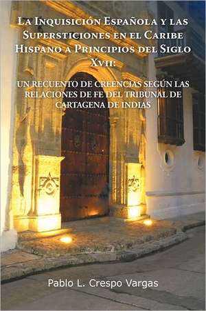 La Inquisicion Espanola y Las Supersticiones En El Caribe Hispano a Principios del Siglo XVII de Pablo L. Crespo Vargas