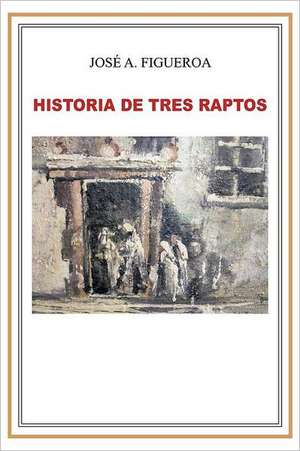 Historia de Tres Raptos de Jos a. Figueroa